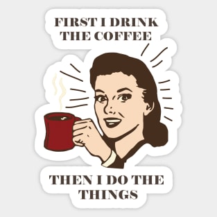 First I Drink The Coffee Then I Do The Things Sticker